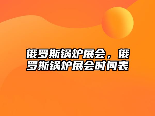 俄羅斯鍋爐展會，俄羅斯鍋爐展會時間表