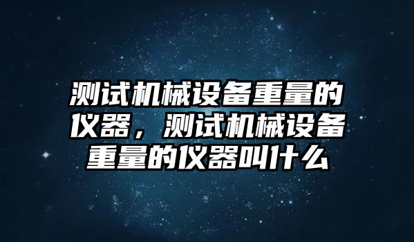 測試機(jī)械設(shè)備重量的儀器，測試機(jī)械設(shè)備重量的儀器叫什么