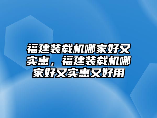 福建裝載機(jī)哪家好又實(shí)惠，福建裝載機(jī)哪家好又實(shí)惠又好用