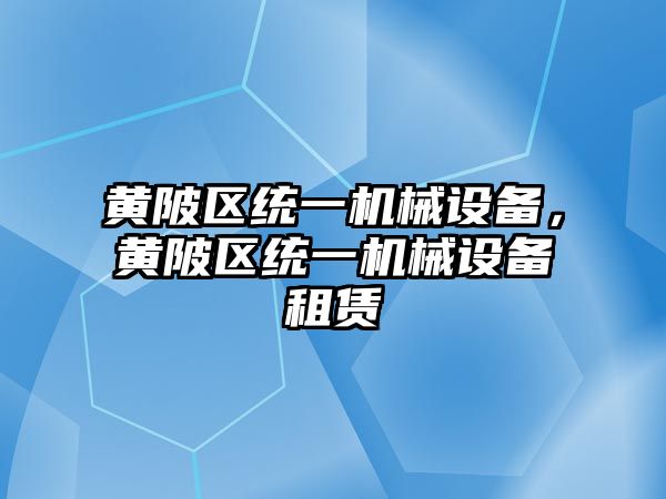 黃陂區(qū)統(tǒng)一機械設(shè)備，黃陂區(qū)統(tǒng)一機械設(shè)備租賃