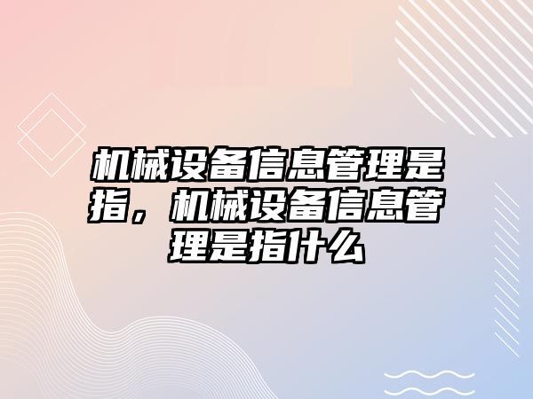 機(jī)械設(shè)備信息管理是指，機(jī)械設(shè)備信息管理是指什么