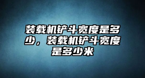 裝載機鏟斗寬度是多少，裝載機鏟斗寬度是多少米