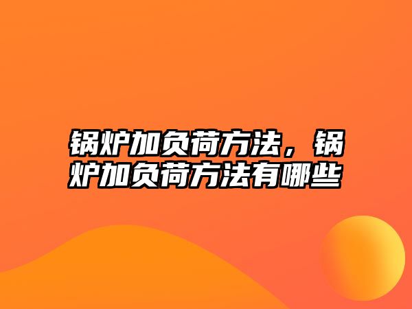 鍋爐加負(fù)荷方法，鍋爐加負(fù)荷方法有哪些