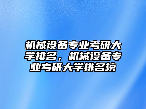 機(jī)械設(shè)備專業(yè)考研大學(xué)排名，機(jī)械設(shè)備專業(yè)考研大學(xué)排名榜