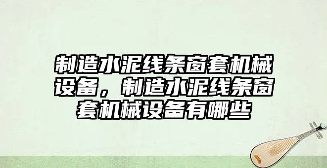 制造水泥線條窗套機械設備，制造水泥線條窗套機械設備有哪些