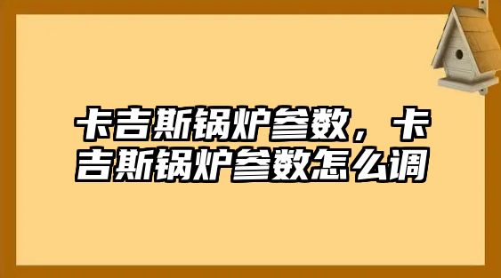 卡吉斯鍋爐參數(shù)，卡吉斯鍋爐參數(shù)怎么調(diào)