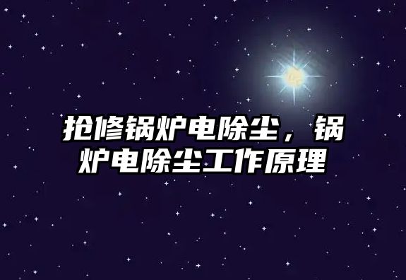 搶修鍋爐電除塵，鍋爐電除塵工作原理