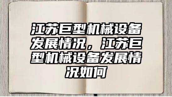 江蘇巨型機(jī)械設(shè)備發(fā)展情況，江蘇巨型機(jī)械設(shè)備發(fā)展情況如何