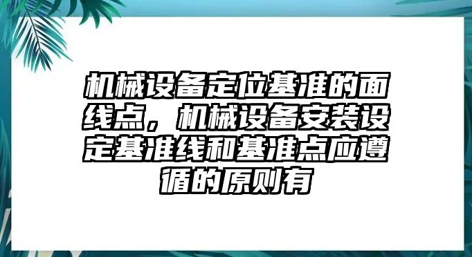 機(jī)械設(shè)備定位基準(zhǔn)的面線點(diǎn)，機(jī)械設(shè)備安裝設(shè)定基準(zhǔn)線和基準(zhǔn)點(diǎn)應(yīng)遵循的原則有