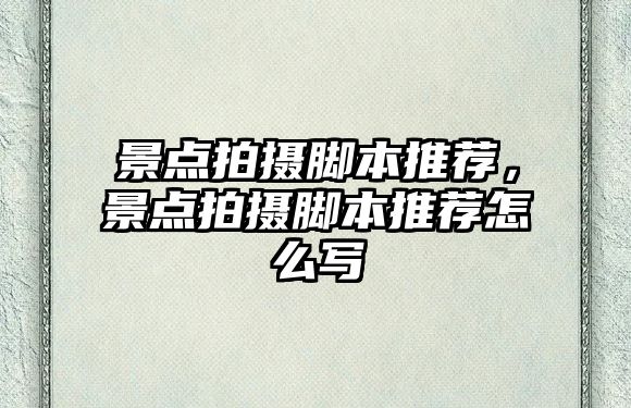 景點拍攝腳本推薦，景點拍攝腳本推薦怎么寫