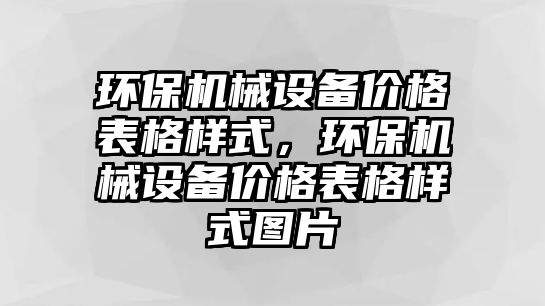 環(huán)保機(jī)械設(shè)備價(jià)格表格樣式，環(huán)保機(jī)械設(shè)備價(jià)格表格樣式圖片