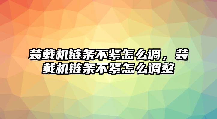 裝載機(jī)鏈條不緊怎么調(diào)，裝載機(jī)鏈條不緊怎么調(diào)整