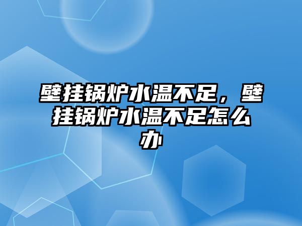 壁掛鍋爐水溫不足，壁掛鍋爐水溫不足怎么辦