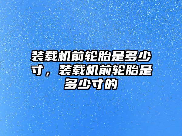 裝載機(jī)前輪胎是多少寸，裝載機(jī)前輪胎是多少寸的