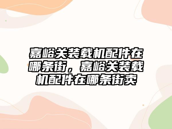 嘉峪關裝載機配件在哪條街，嘉峪關裝載機配件在哪條街賣