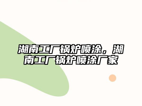 湖南工廠鍋爐噴涂，湖南工廠鍋爐噴涂廠家