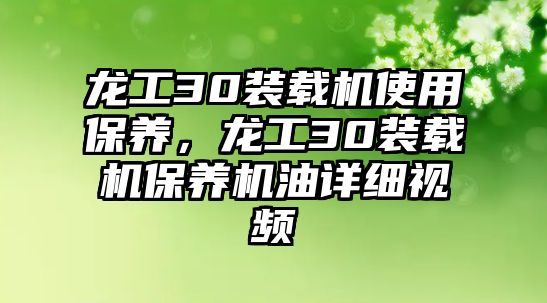 龍工30裝載機(jī)使用保養(yǎng)，龍工30裝載機(jī)保養(yǎng)機(jī)油詳細(xì)視頻