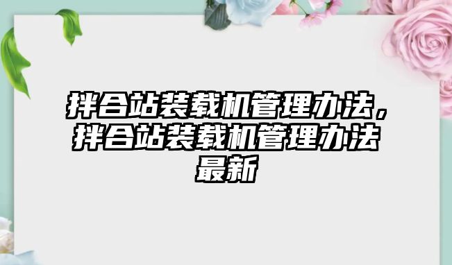 拌合站裝載機(jī)管理辦法，拌合站裝載機(jī)管理辦法最新