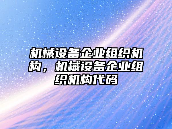 機械設(shè)備企業(yè)組織機構(gòu)，機械設(shè)備企業(yè)組織機構(gòu)代碼