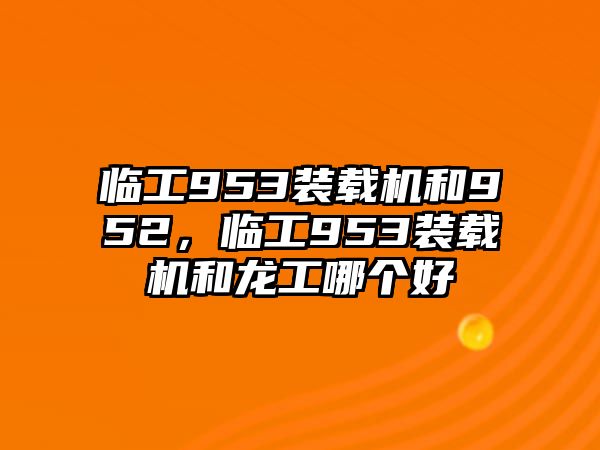 臨工953裝載機和952，臨工953裝載機和龍工哪個好