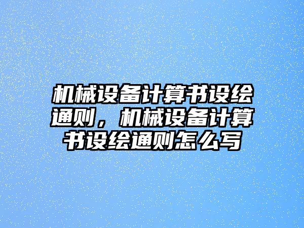 機(jī)械設(shè)備計(jì)算書(shū)設(shè)繪通則，機(jī)械設(shè)備計(jì)算書(shū)設(shè)繪通則怎么寫(xiě)