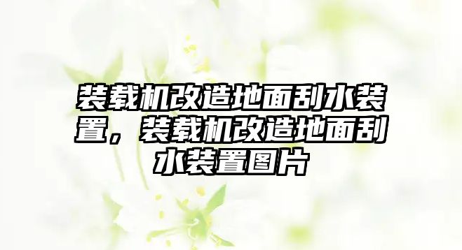 裝載機(jī)改造地面刮水裝置，裝載機(jī)改造地面刮水裝置圖片