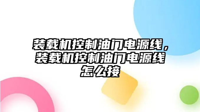 裝載機控制油門電源線，裝載機控制油門電源線怎么接