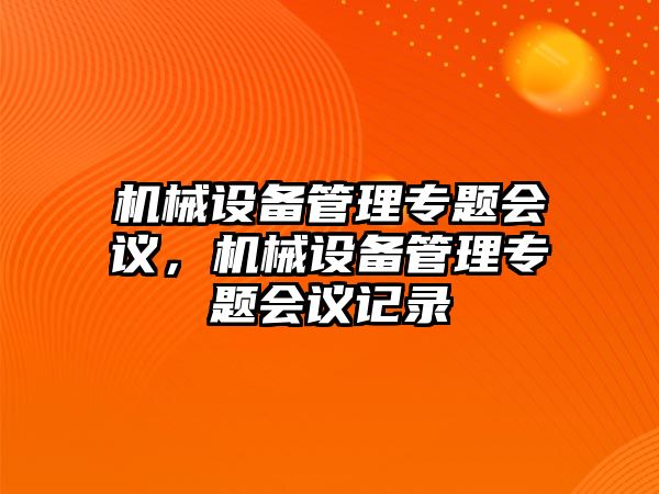 機(jī)械設(shè)備管理專題會(huì)議，機(jī)械設(shè)備管理專題會(huì)議記錄