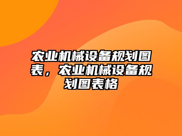 農(nóng)業(yè)機(jī)械設(shè)備規(guī)劃圖表，農(nóng)業(yè)機(jī)械設(shè)備規(guī)劃圖表格