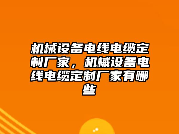 機械設(shè)備電線電纜定制廠家，機械設(shè)備電線電纜定制廠家有哪些