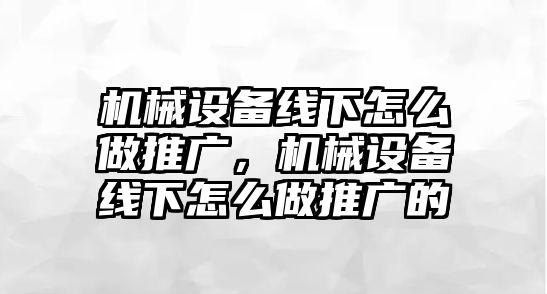 機(jī)械設(shè)備線下怎么做推廣，機(jī)械設(shè)備線下怎么做推廣的