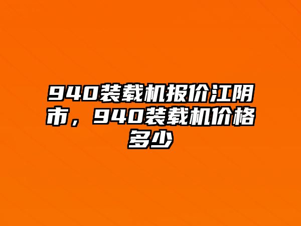 940裝載機(jī)報(bào)價(jià)江陰市，940裝載機(jī)價(jià)格多少