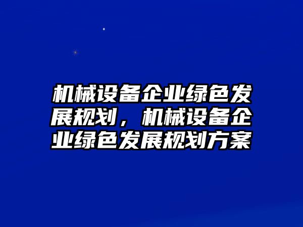 機(jī)械設(shè)備企業(yè)綠色發(fā)展規(guī)劃，機(jī)械設(shè)備企業(yè)綠色發(fā)展規(guī)劃方案