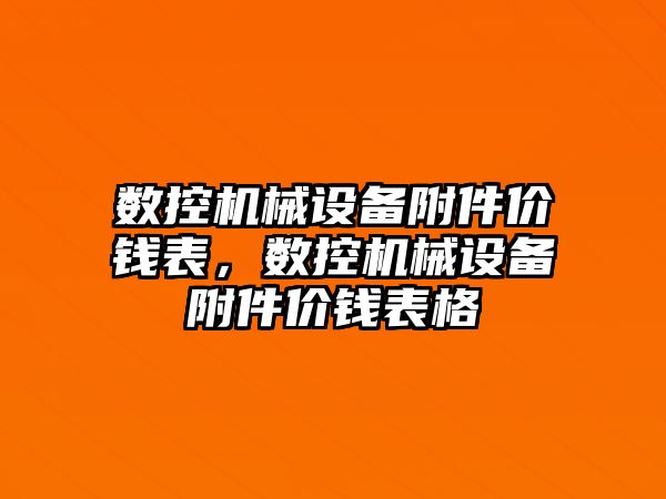 數(shù)控機械設(shè)備附件價錢表，數(shù)控機械設(shè)備附件價錢表格