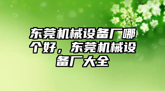 東莞機(jī)械設(shè)備廠(chǎng)哪個(gè)好，東莞機(jī)械設(shè)備廠(chǎng)大全