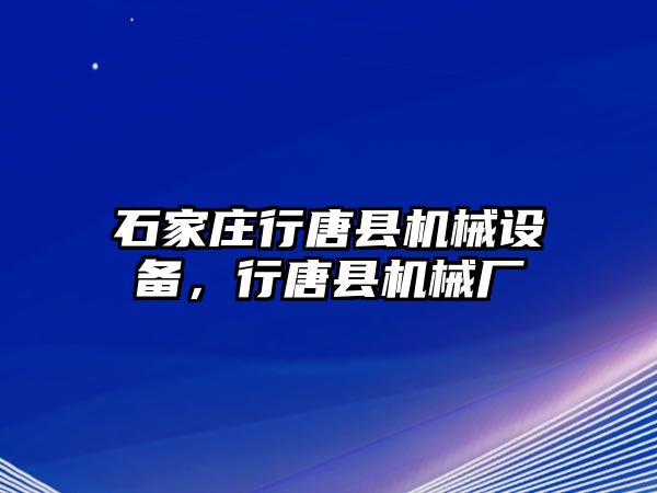 石家莊行唐縣機械設備，行唐縣機械廠