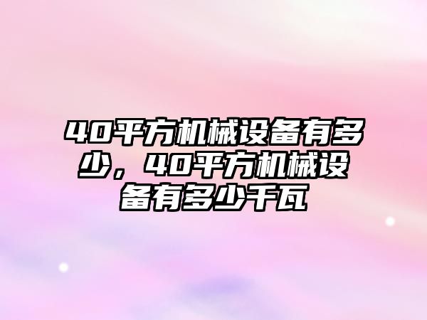 40平方機(jī)械設(shè)備有多少，40平方機(jī)械設(shè)備有多少千瓦