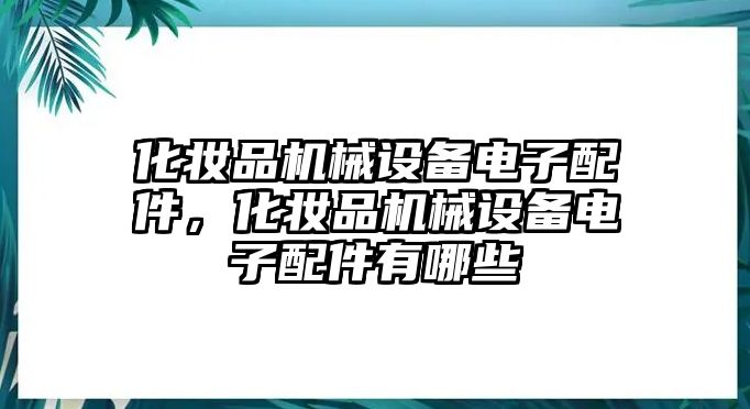 化妝品機(jī)械設(shè)備電子配件，化妝品機(jī)械設(shè)備電子配件有哪些