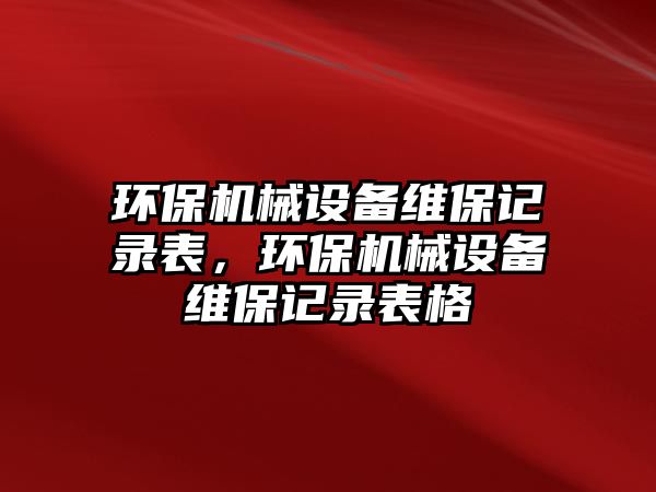 環(huán)保機械設備維保記錄表，環(huán)保機械設備維保記錄表格