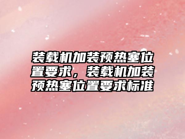 裝載機加裝預熱塞位置要求，裝載機加裝預熱塞位置要求標準