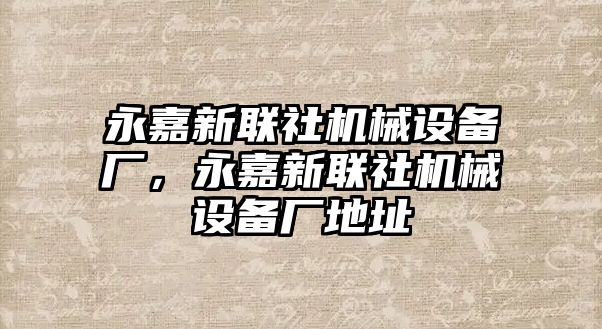 永嘉新聯(lián)社機(jī)械設(shè)備廠，永嘉新聯(lián)社機(jī)械設(shè)備廠地址