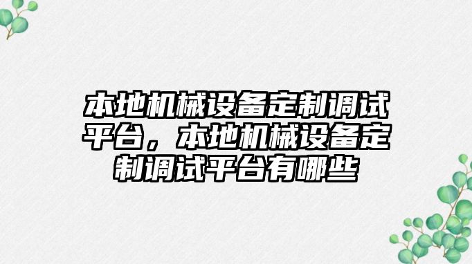 本地機(jī)械設(shè)備定制調(diào)試平臺，本地機(jī)械設(shè)備定制調(diào)試平臺有哪些