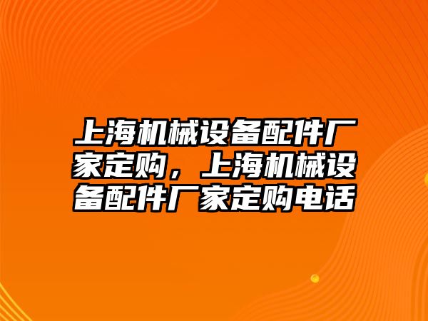 上海機械設(shè)備配件廠家定購，上海機械設(shè)備配件廠家定購電話