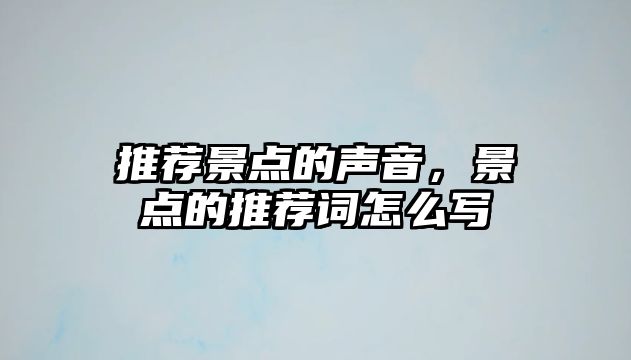 推薦景點(diǎn)的聲音，景點(diǎn)的推薦詞怎么寫(xiě)