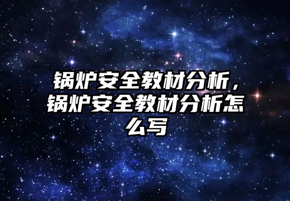 鍋爐安全教材分析，鍋爐安全教材分析怎么寫(xiě)