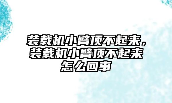 裝載機(jī)小臂頂不起來，裝載機(jī)小臂頂不起來怎么回事