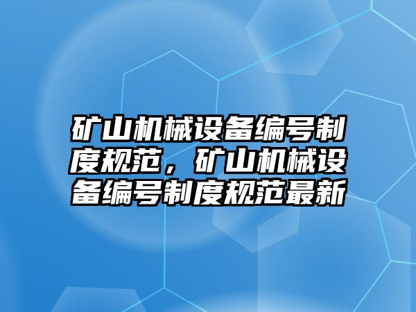 礦山機械設備編號制度規(guī)范，礦山機械設備編號制度規(guī)范最新