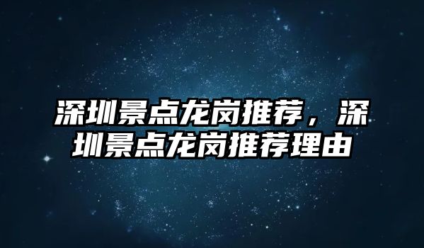 深圳景點(diǎn)龍崗?fù)扑]，深圳景點(diǎn)龍崗?fù)扑]理由