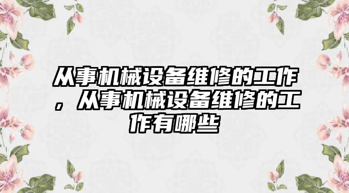 從事機(jī)械設(shè)備維修的工作，從事機(jī)械設(shè)備維修的工作有哪些