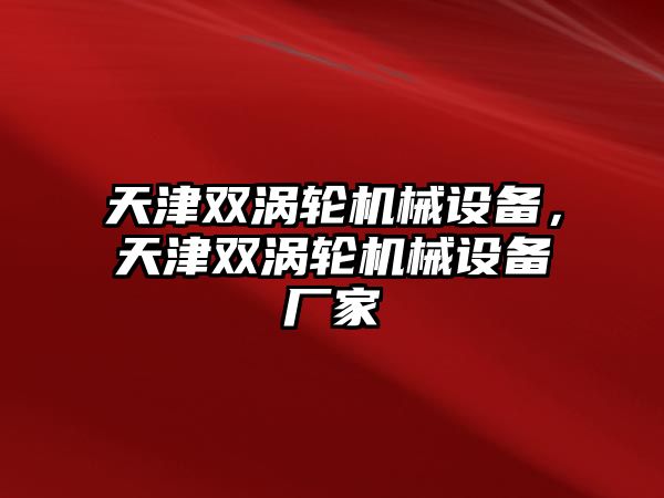 天津雙渦輪機(jī)械設(shè)備，天津雙渦輪機(jī)械設(shè)備廠家